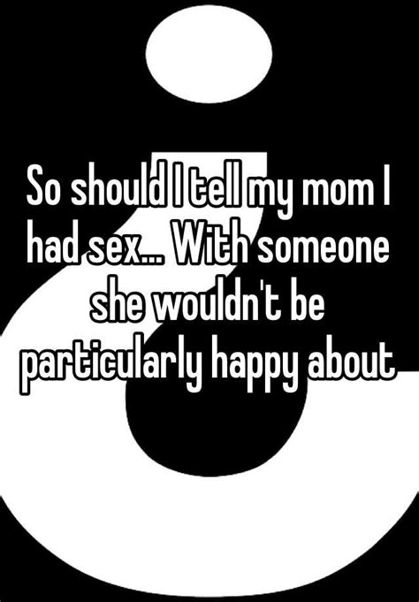 So Should I Tell My Mom I Had Sex With Someone She Wouldnt Be