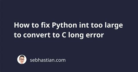 How To Fix Python Int Too Large To Convert To C Long Error Sebhastian