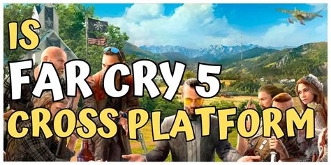 Is Far Cry 5 Cross Platform In 2023 All You Need To Know