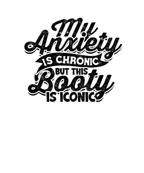 My Anxiety Is Chronic But This Booty Is Iconic Anxiety Digital Art By Anthony Isha Fine Art
