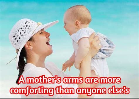 A Mothers Arms Are More Comforting Than Anyone Elses Mother