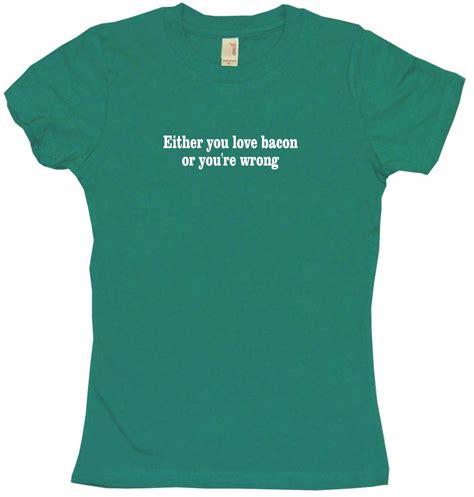 Either You Love Bacon Or Youre Wrong Womens Tee Shirt Ebay