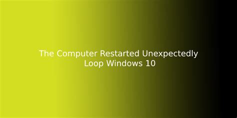 The Computer Restarted Unexpectedly Loop Windows Encountered An Unexpected Error Problem