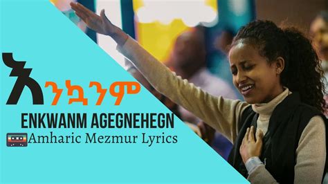 Aster Abebe Enkwanm Agegnehegn እንኳንም አገኘኸኝ Amharic Mezmur Lyrics