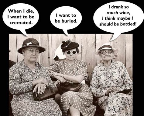 Three Old Women Discussing How They Want To Be Buried One Says She Drank So Much Wine She