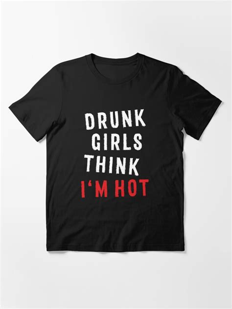 funny drinking t shirt drunk girls think i m hot quote essential t shirt for sale by