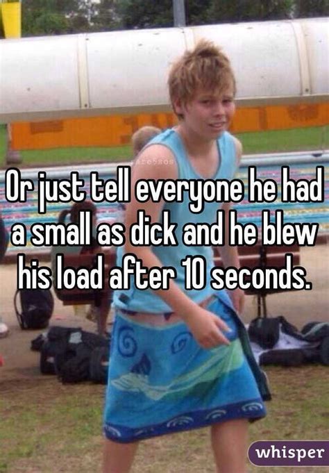 Or Just Tell Everyone He Had A Small As Dick And He Blew His Load After