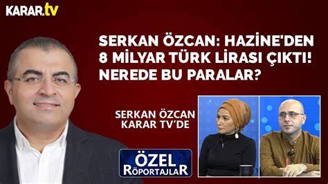 Serkan Özcan Hazine den 8 milyar Türk Lirası çıktı Nerede bu paralar