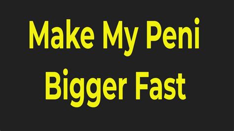 How To Make My Peni Bigger Fast The Best Ways Revealed For A