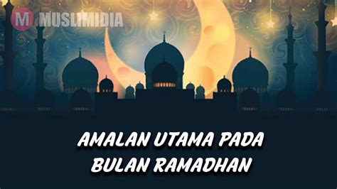 Berikut 3 amalan yang paling dicintai allah: 5 Amalan Utama Pada Bulan Puasa Ramadhan - Muslimidia