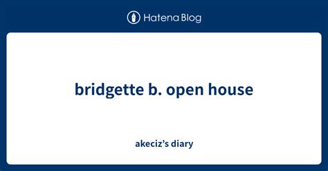 Bridgette B Open House Akeciz’s Diary