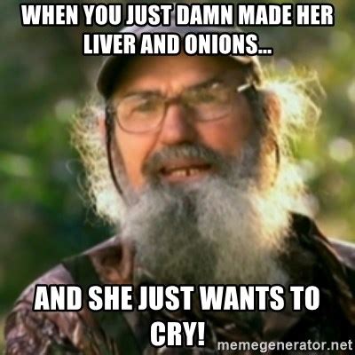 When You Just Damn Made Her Liver And Onions And She Just Wants To Cry Duck Dynasty