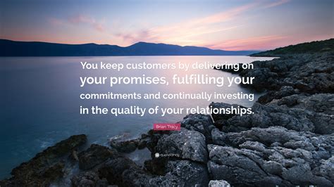 Brian Tracy Quote You Keep Customers By Delivering On Your Promises