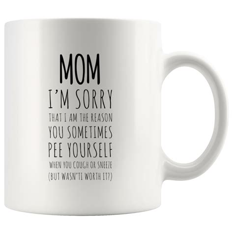 T For Mom Im Sorry That I Am The Reason You Sometimes Pee Yourself Coffee Mug 11 Oz