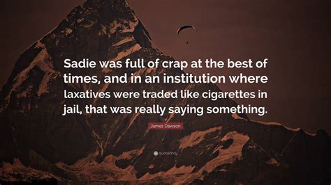 James Dawson Quote Sadie Was Full Of Crap At The Best Of Times And