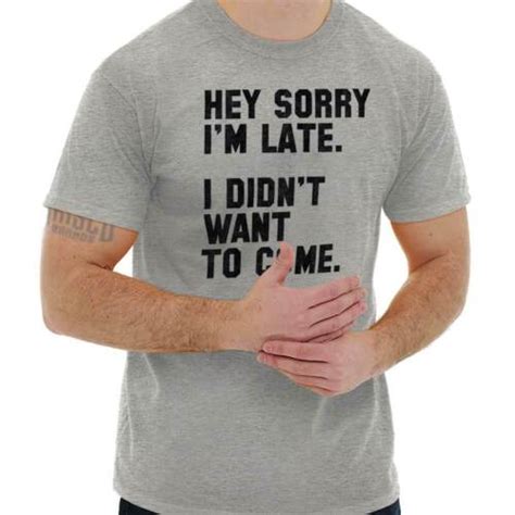 Hey Sorry Im Late Didnt Want To Come Funny Womens Or Mens Crewneck T Shirt Tee Ebay