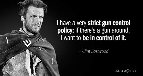 Clint Eastwood Quote I Have A Very Strict Gun Control Policy If There