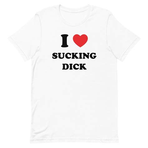 i love sucking dick i love dick shirt dick sucker i suck dick dick in my mouth naughty t