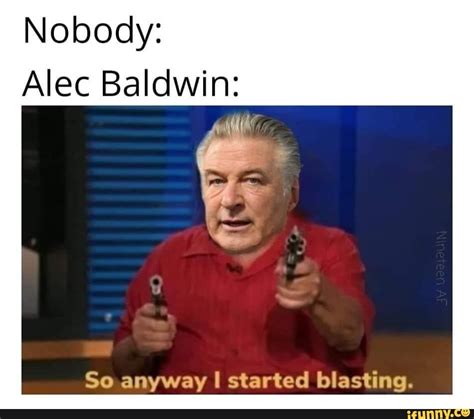 Nobody Alec Baldwin So Anyway I Started Blasting Ifunny