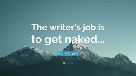 Harry Crews Quote The Writers Job Is To Get Naked