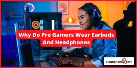 Why Do Pro Gamers Wear Earbuds And Headphones Detailed Explanation
