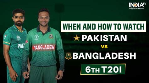 Pak Vs Ban 6th T20i When And How To Watch Pakistan Vs Bangladesh T20i