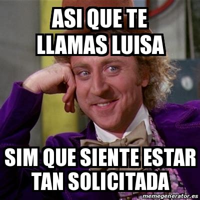 Meme Willy Wonka Asi Que Te Llamas Luisa Sim Que Siente Estar Tan