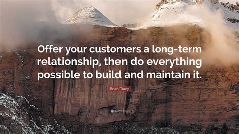 Brian Tracy Quote Offer Your Customers A Long Term Relationship Then