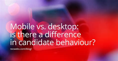 Mobile Vs Desktop Is There A Difference In Candidate Behaviour Recwebs