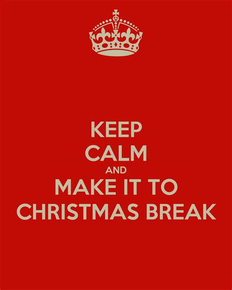 Keep Calm And Make It To Christmas Break Poster Sarah Keep Calm O Matic