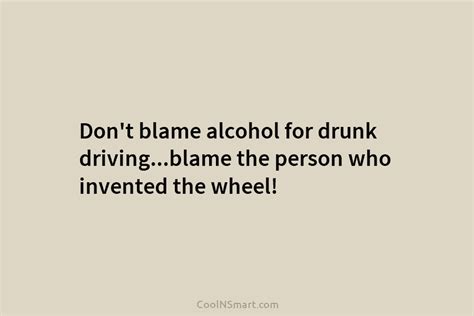 Quote Dont Blame Alcohol For Drunk Drivingblame The Coolnsmart