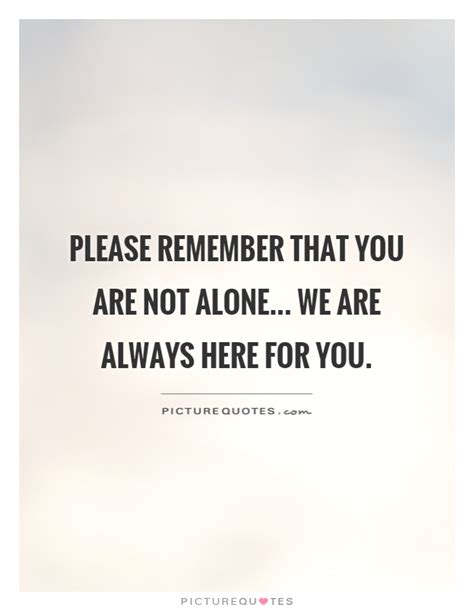 Please Remember That You Are Not Alone We Are Always Here For