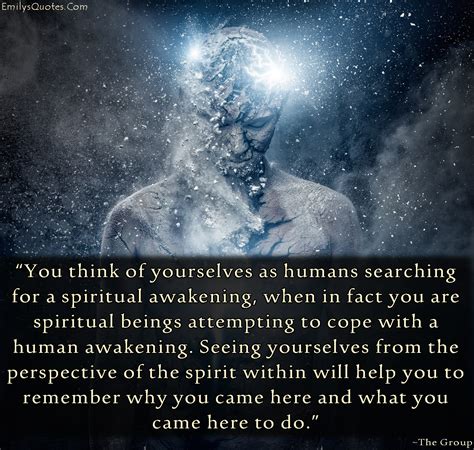 You Think Of Yourselves As Humans Searching For A Spiritual Awakening When In Fact You Are