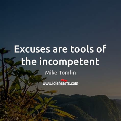 Those who excel in them seldom do in anything else, therefore, there are no excuses. ― frank ocean. Mike Tomlin Quotes. Mike Tomlin Picture Quotes