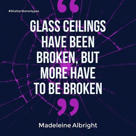 Glass Ceilings Have Been Broken But More Have To Be Broken Woman Quotes Words Quotes