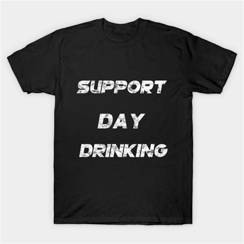 I Support Day Drinking Funny Drinking T Shirt Drinking Humor Day