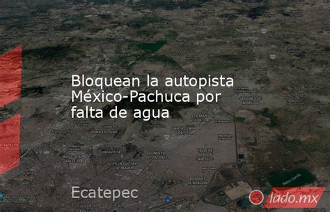 Bloquean La Autopista México Pachuca Por Falta De Agua Ladomx