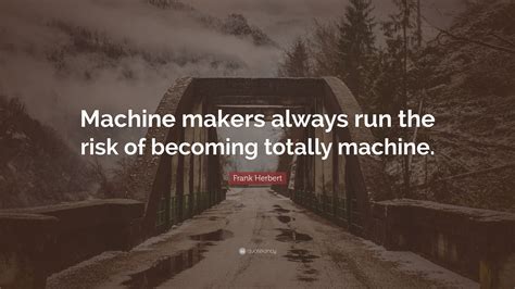 Frank Herbert Quote Machine Makers Always Run The Risk Of Becoming