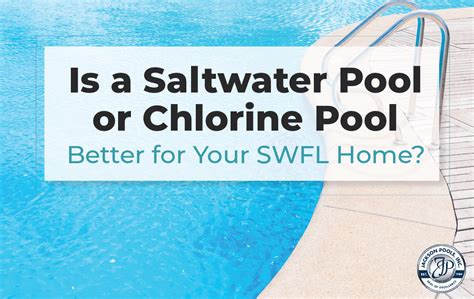 Is A Saltwater Pool Or Chlorine Pool Better For Your Swfl Home