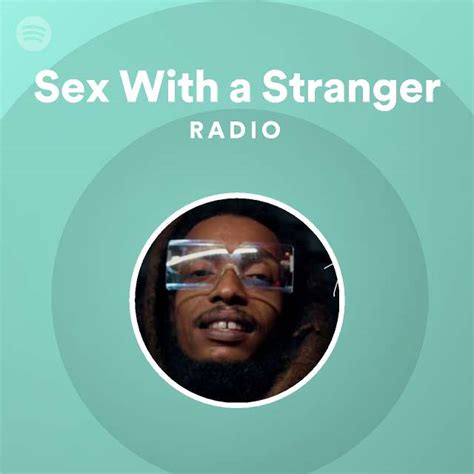 Sex With A Stranger Radio Playlist By Spotify Spotify