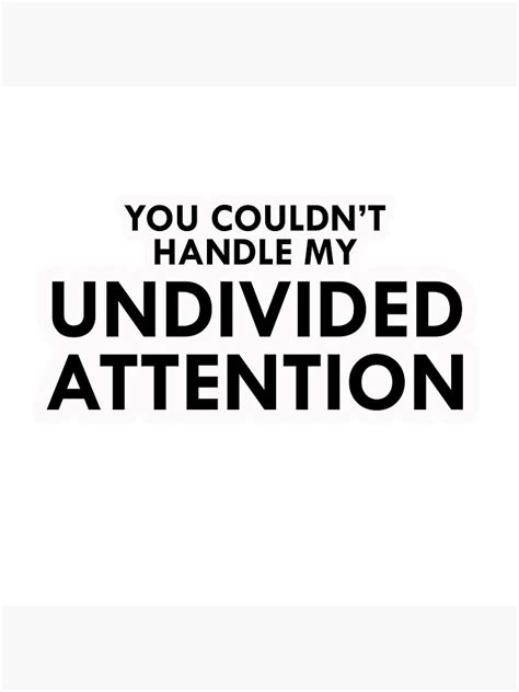 You Couldnt Handle My Undivided Attention Poster By Maysods Redbubble
