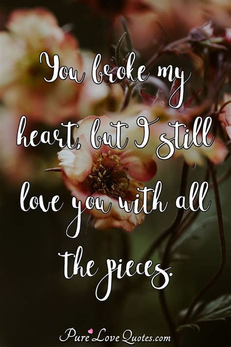You Broke My Heart But I Still Love You With All The Pieces