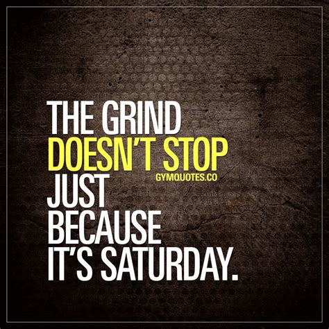 The Grind Doesnt Stop Just Because Its Saturday Saturday Is Just