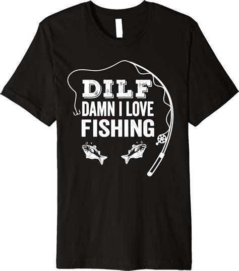 Amazon Com DILF Damn I LOVE Fishing Funny Angling Pun Holiday Fisherman Premium T Shirt