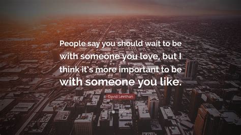David Levithan Quote “people Say You Should Wait To Be With Someone