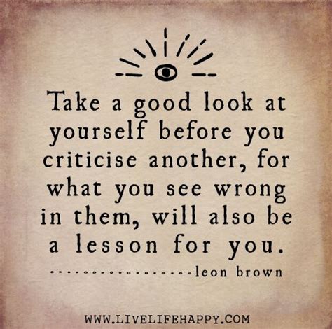 take a good look at yourself before you criticise another for what you see wrong in them will