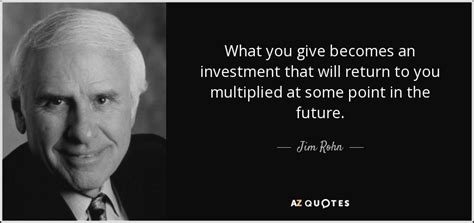 Jim Rohn Quote What You Give Becomes An Investment That Will Return To
