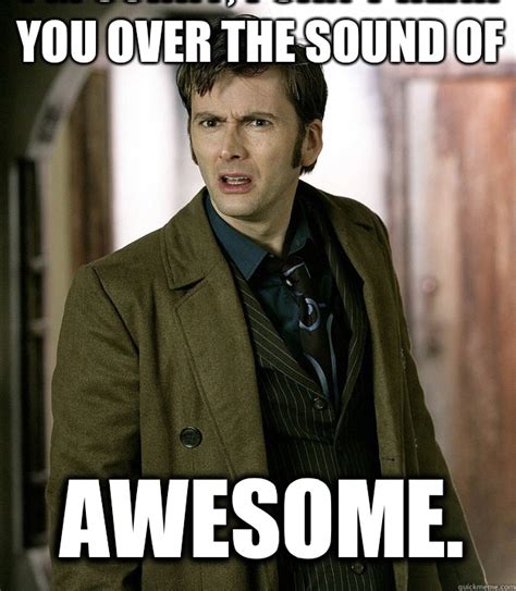 I M Sorry I Can T Hear You Over The Sound Of AWESOME Doctor Who Quickmeme