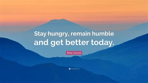 Pete Carroll Quote Stay Hungry Remain Humble And Get Better Today