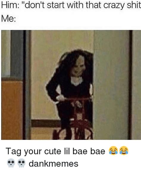 Him Dont Start With That Crazy Shit Me Tag Your Cute Lil Bae Bae 💀💀